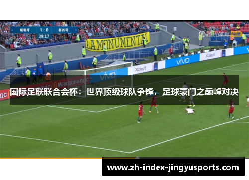 国际足联联合会杯：世界顶级球队争锋，足球豪门之巅峰对决