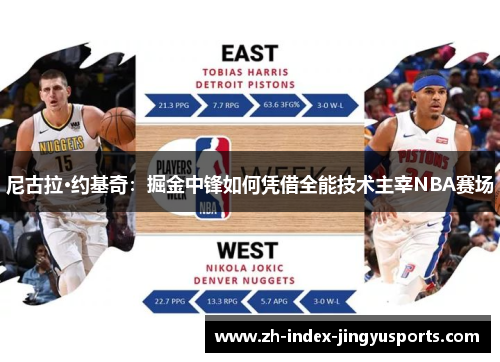 尼古拉·约基奇：掘金中锋如何凭借全能技术主宰NBA赛场
