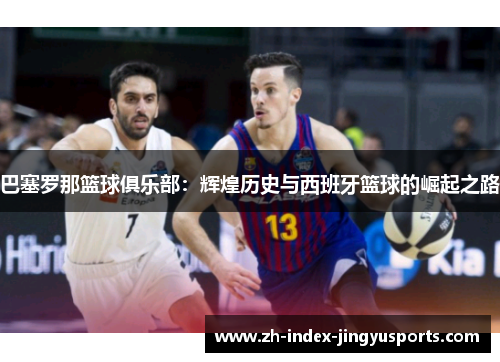 巴塞罗那篮球俱乐部：辉煌历史与西班牙篮球的崛起之路