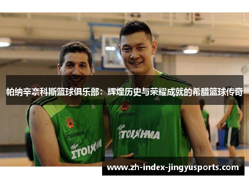 帕纳辛奈科斯篮球俱乐部：辉煌历史与荣耀成就的希腊篮球传奇