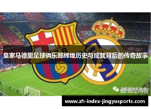皇家马德里足球俱乐部辉煌历史与成就背后的传奇故事