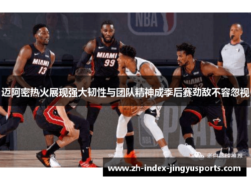 迈阿密热火展现强大韧性与团队精神成季后赛劲敌不容忽视