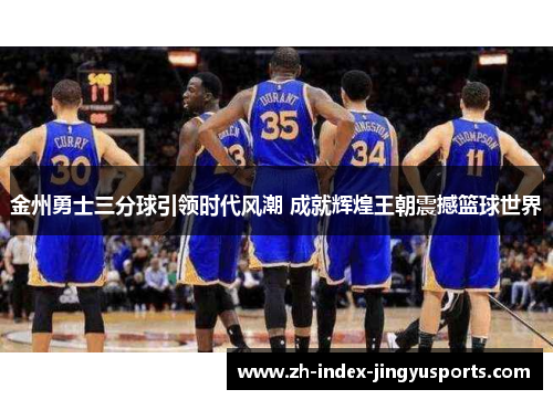 金州勇士三分球引领时代风潮 成就辉煌王朝震撼篮球世界