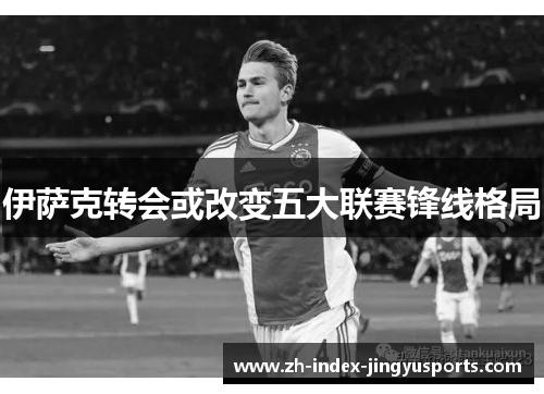 伊萨克转会或改变五大联赛锋线格局