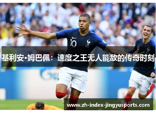 基利安·姆巴佩：速度之王无人能敌的传奇时刻