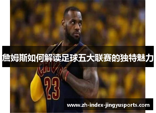 詹姆斯如何解读足球五大联赛的独特魅力