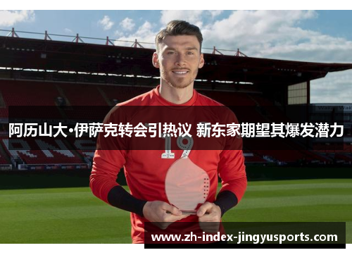 阿历山大·伊萨克转会引热议 新东家期望其爆发潜力