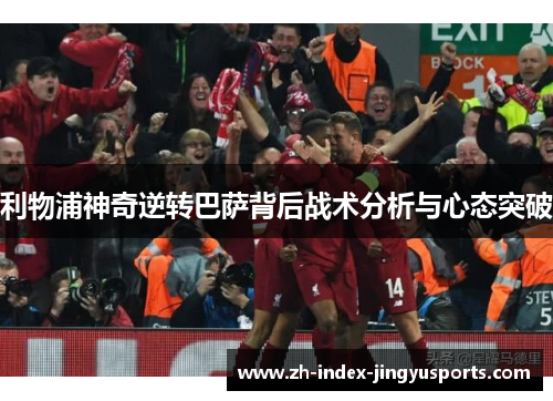 利物浦神奇逆转巴萨背后战术分析与心态突破