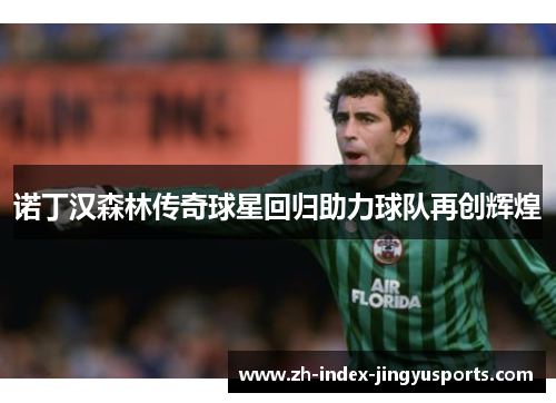 诺丁汉森林传奇球星回归助力球队再创辉煌