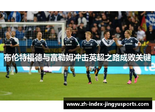 布伦特福德与富勒姆冲击英超之路成败关键