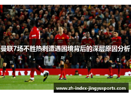 曼联7场不胜热刺遭遇困境背后的深层原因分析