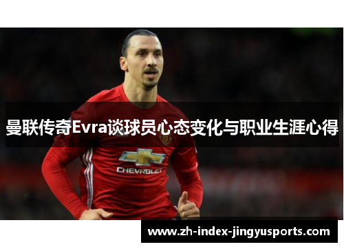曼联传奇Evra谈球员心态变化与职业生涯心得