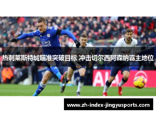 热刺莱斯特城瞄准突破目标 冲击切尔西阿森纳霸主地位